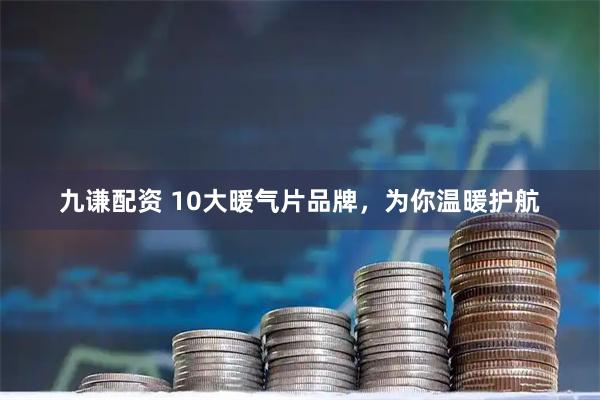 九谦配资 10大暖气片品牌，为你温暖护航