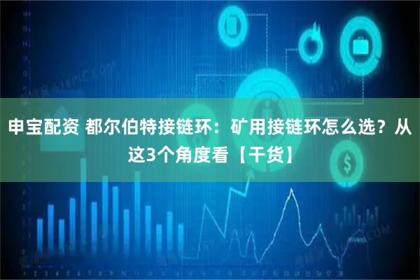 申宝配资 都尔伯特接链环：矿用接链环怎么选？从这3个角度看【干货】