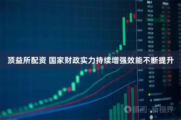 顶益所配资 国家财政实力持续增强效能不断提升