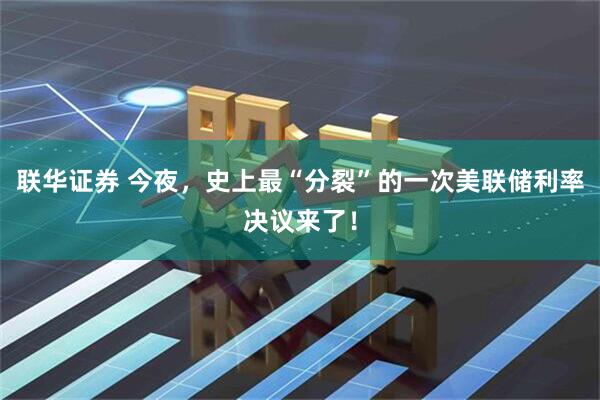 联华证券 今夜，史上最“分裂”的一次美联储利率决议来了！