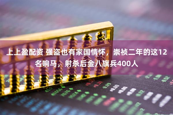 上上盈配资 强盗也有家国情怀，崇祯二年的这12名响马，射杀后金八旗兵400人