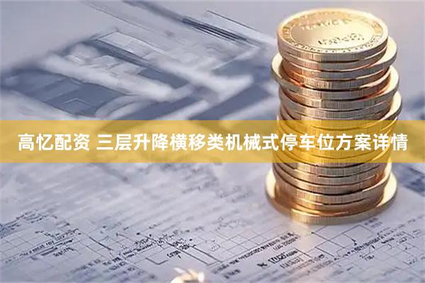 高忆配资 三层升降横移类机械式停车位方案详情