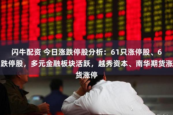 闪牛配资 今日涨跌停股分析：61只涨停股、6只跌停股，多元金融板块活跃，越秀资本、南华期货涨停