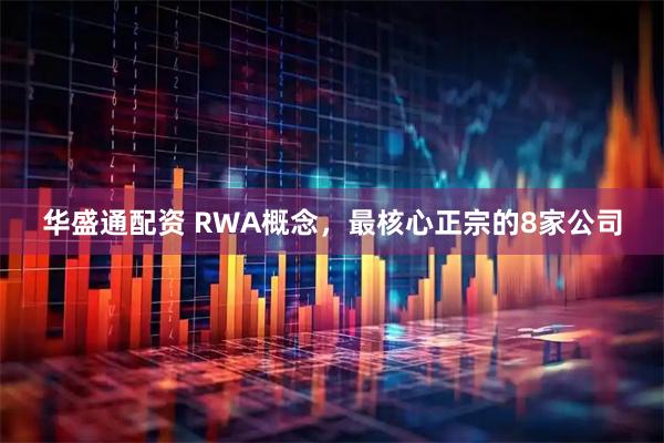 华盛通配资 RWA概念，最核心正宗的8家公司