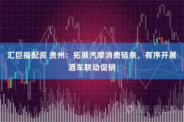 汇巨福配资 贵州：拓展汽摩消费链条，有序开展酒车联动促销